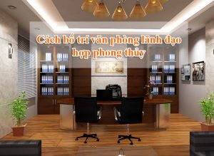 Cách bố trí phòng làm việc của lãnh đạo hợp phong thủy, tăng tài lộc